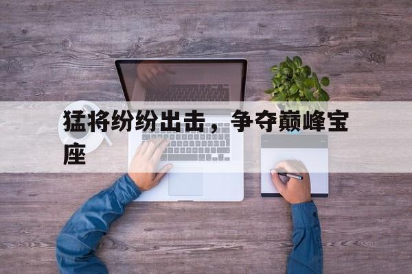 猛将纷纷出击，争夺巅峰宝座的简单介绍